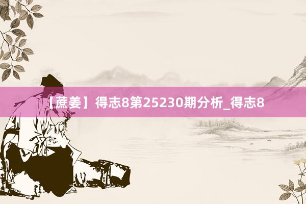 【蔗姜】得志8第25230期分析_得志8